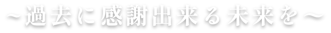 ~過去に感謝出来る未来を〜